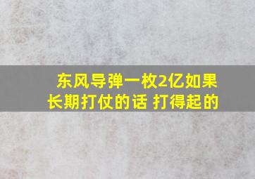 东风导弹一枚2亿如果长期打仗的话 打得起的